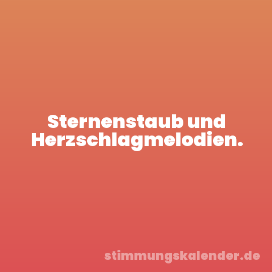 Sternenstaub und Herzschlagmelodien.