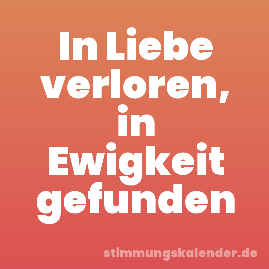 In Liebe verloren, in Ewigkeit gefunden
