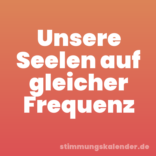 Unsere Seelen auf gleicher Frequenz