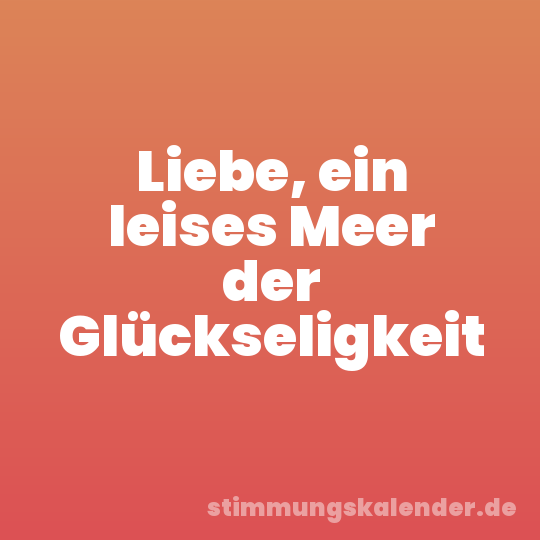 Liebe, ein leises Meer der Glückseligkeit