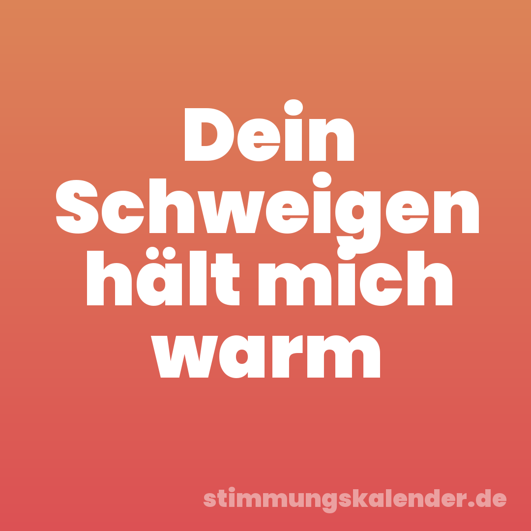 Dein Schweigen hält mich warm