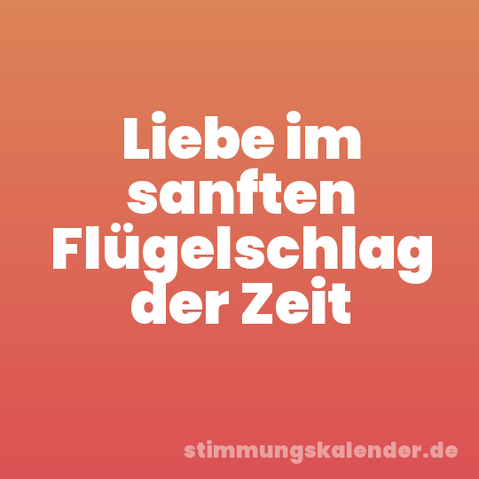 Liebe im sanften Flügelschlag der Zeit