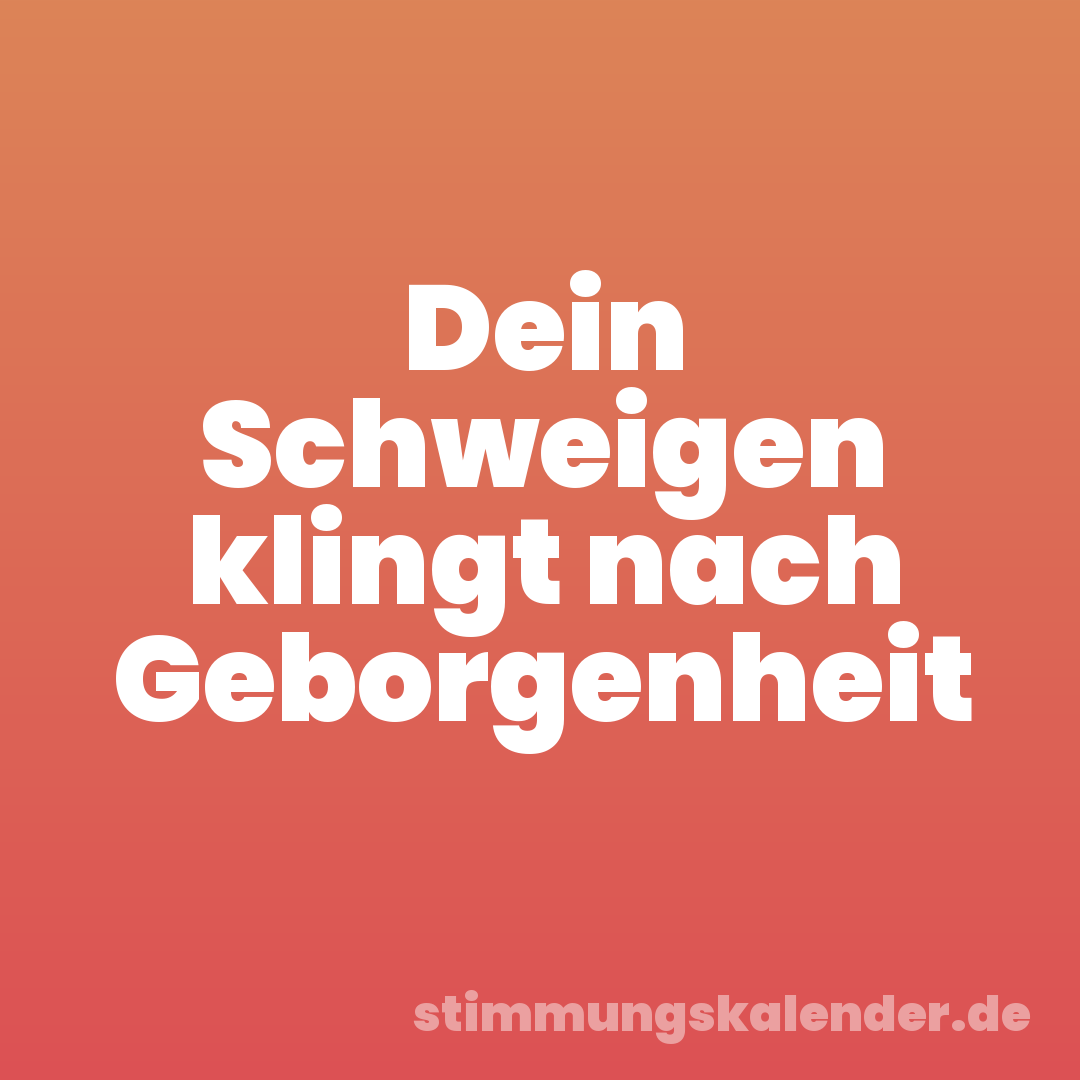 Dein Schweigen klingt nach Geborgenheit