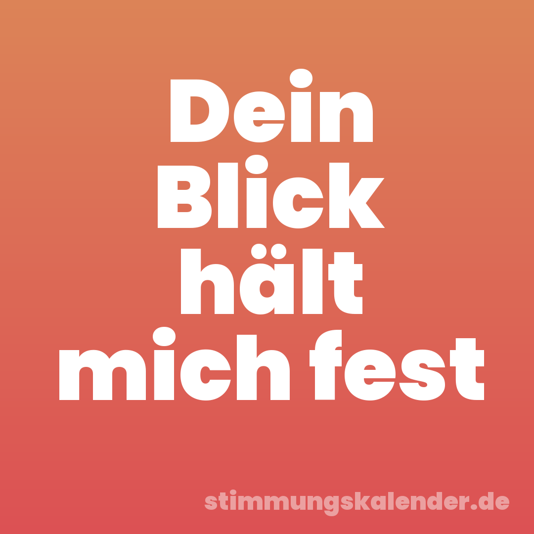 Dein Blick hält mich fest