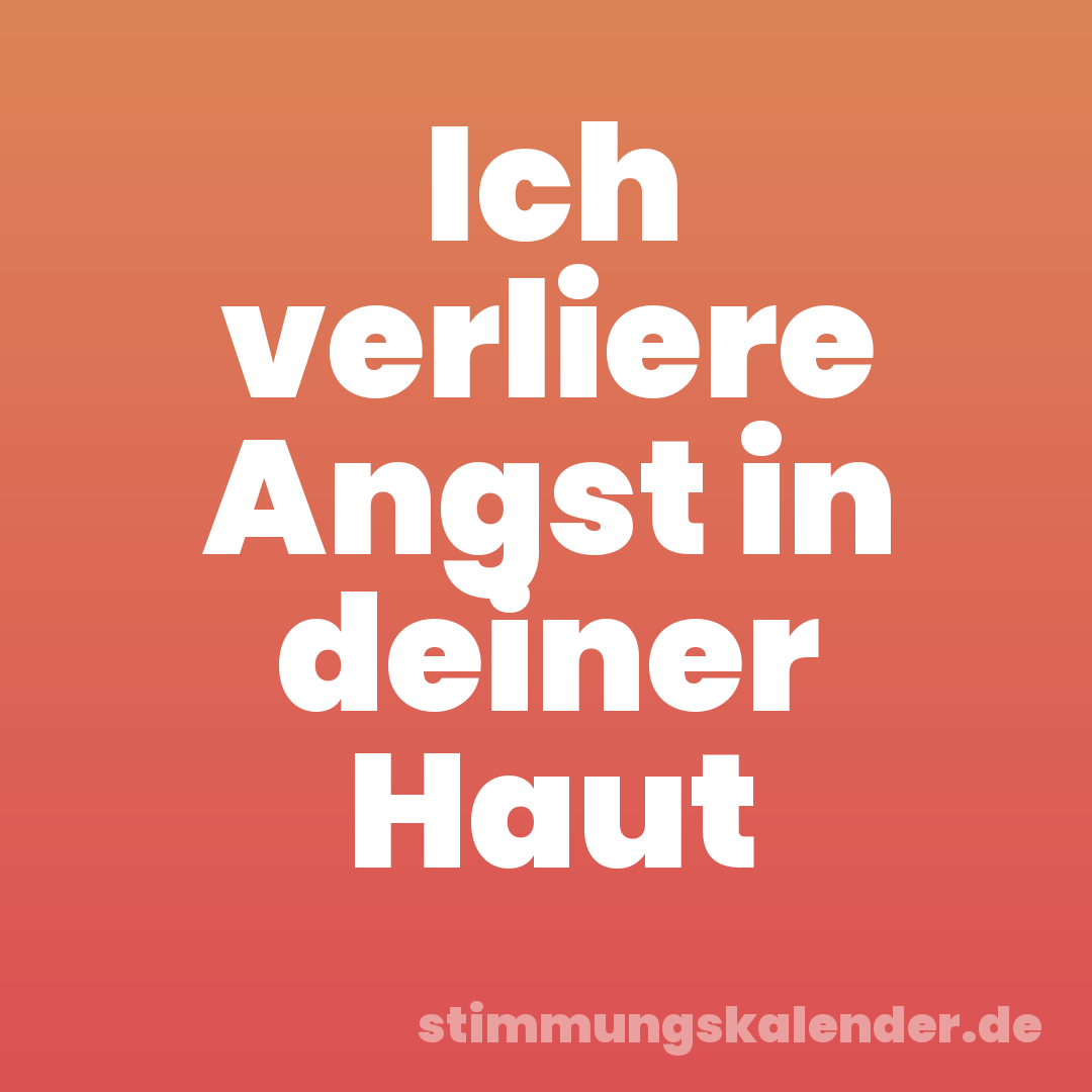Ich verliere Angst in deiner Haut