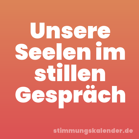 Unsere Seelen im stillen Gespräch