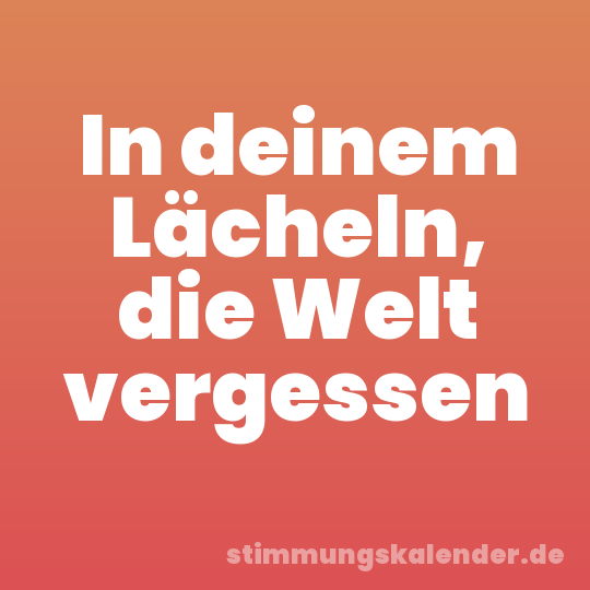 In deinem Lächeln, die Welt vergessen