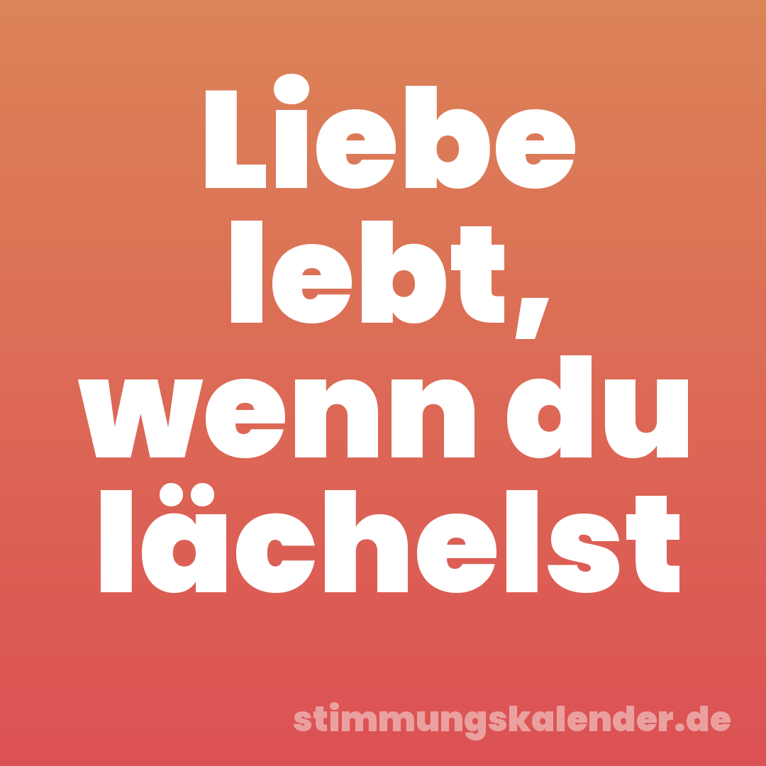 Liebe lebt, wenn du lächelst