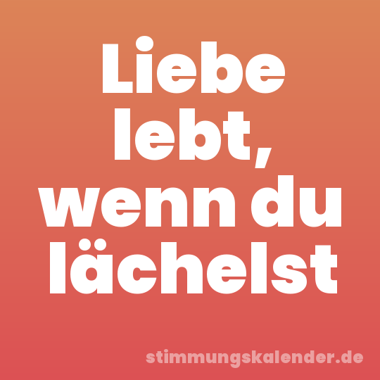 Liebe lebt, wenn du lächelst