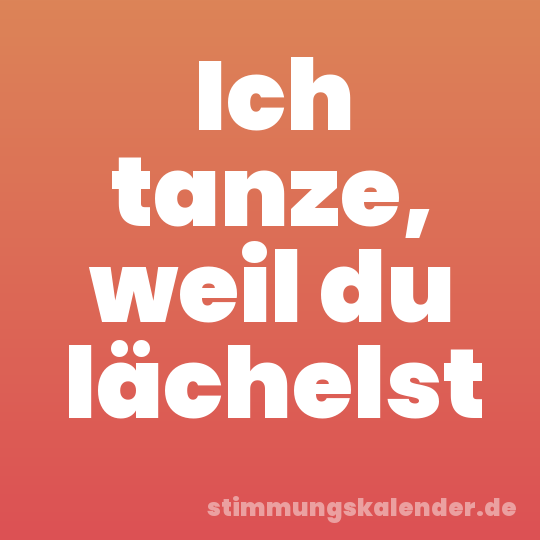 Ich tanze, weil du lächelst