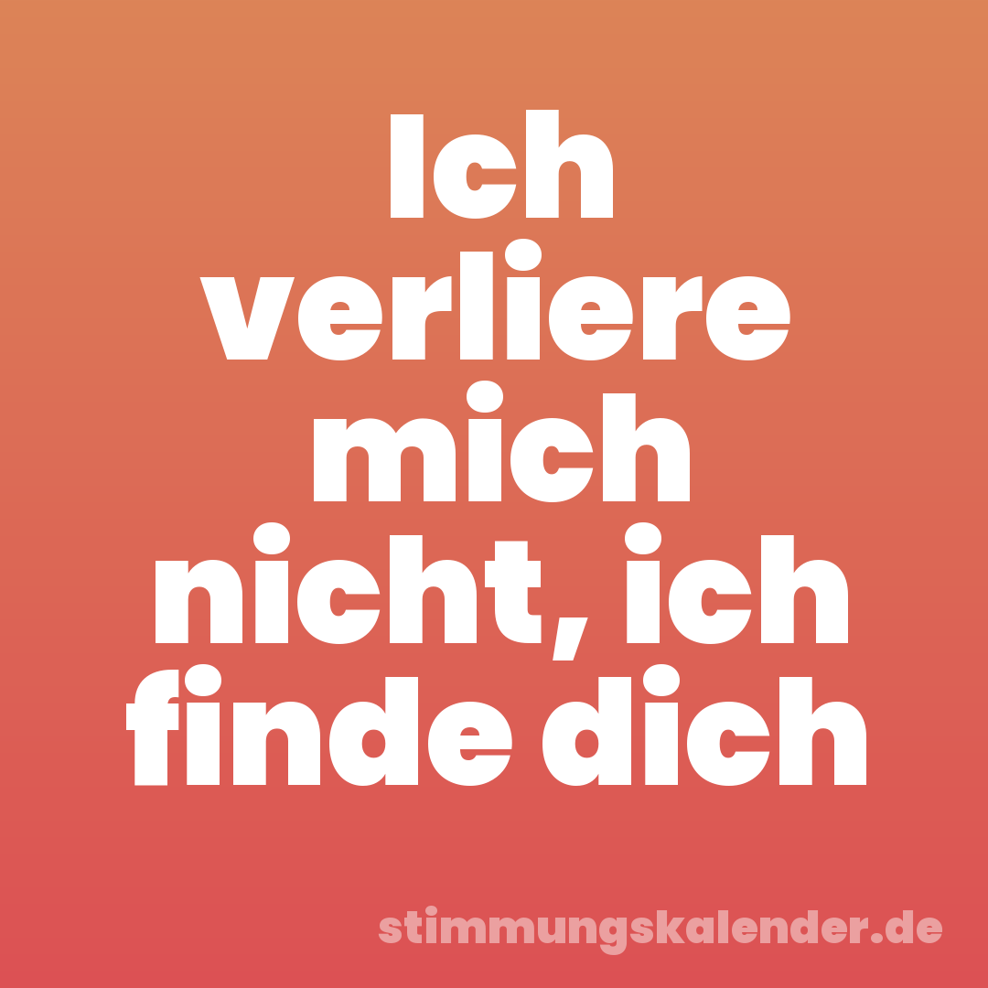 Ich verliere mich nicht, ich finde dich
