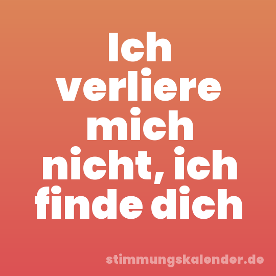 Ich verliere mich nicht, ich finde dich