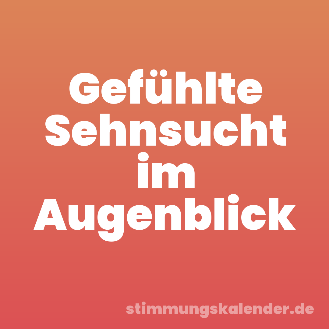 Gefühlte Sehnsucht im Augenblick