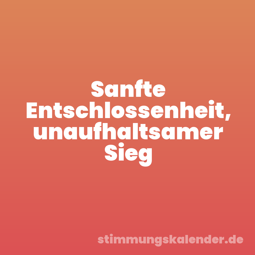 Sanfte Entschlossenheit, unaufhaltsamer Sieg