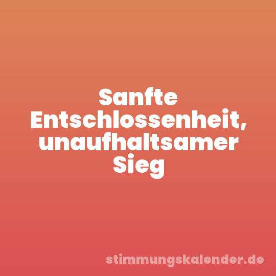 Sanfte Entschlossenheit, unaufhaltsamer Sieg