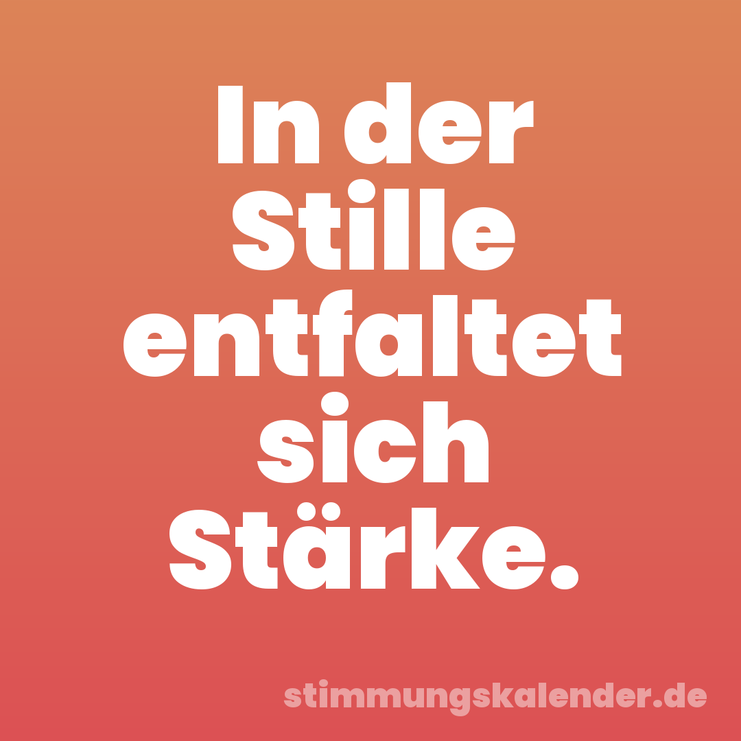 In der Stille entfaltet sich Stärke.