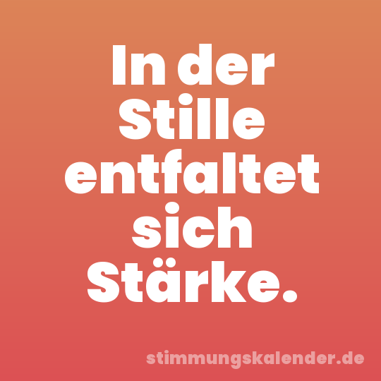 In der Stille entfaltet sich Stärke.