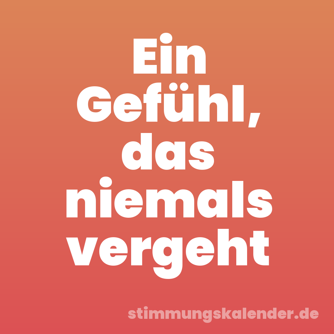 Ein Gefühl, das niemals vergeht