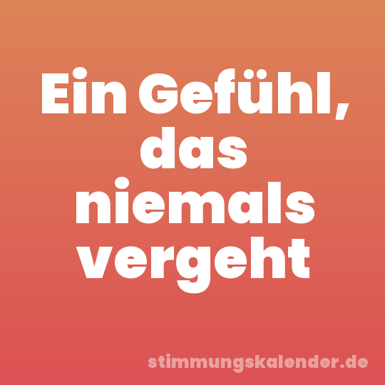 Ein Gefühl, das niemals vergeht