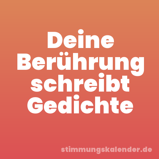 Deine Berührung schreibt Gedichte