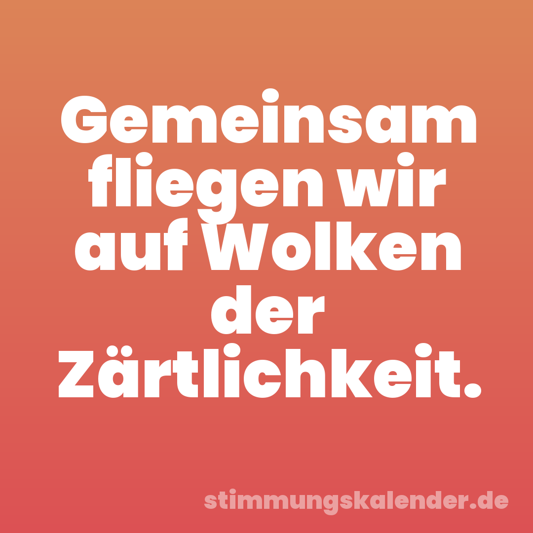 Gemeinsam fliegen wir auf Wolken der Zärtlichkeit.