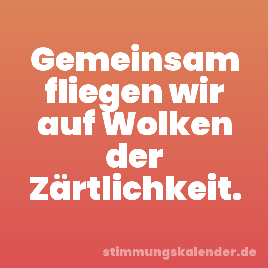 Gemeinsam fliegen wir auf Wolken der Zärtlichkeit.