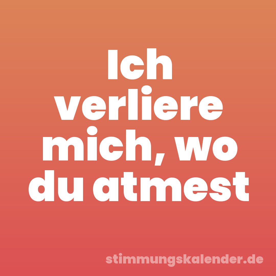 Ich verliere mich, wo du atmest