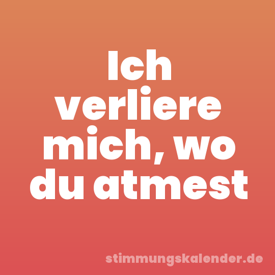 Ich verliere mich, wo du atmest