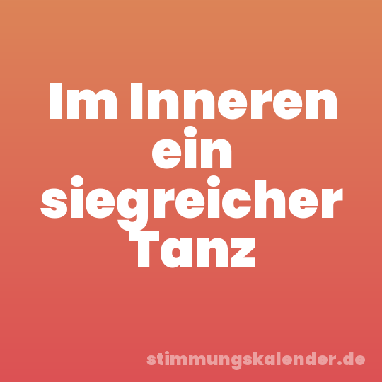 Im Inneren ein siegreicher Tanz