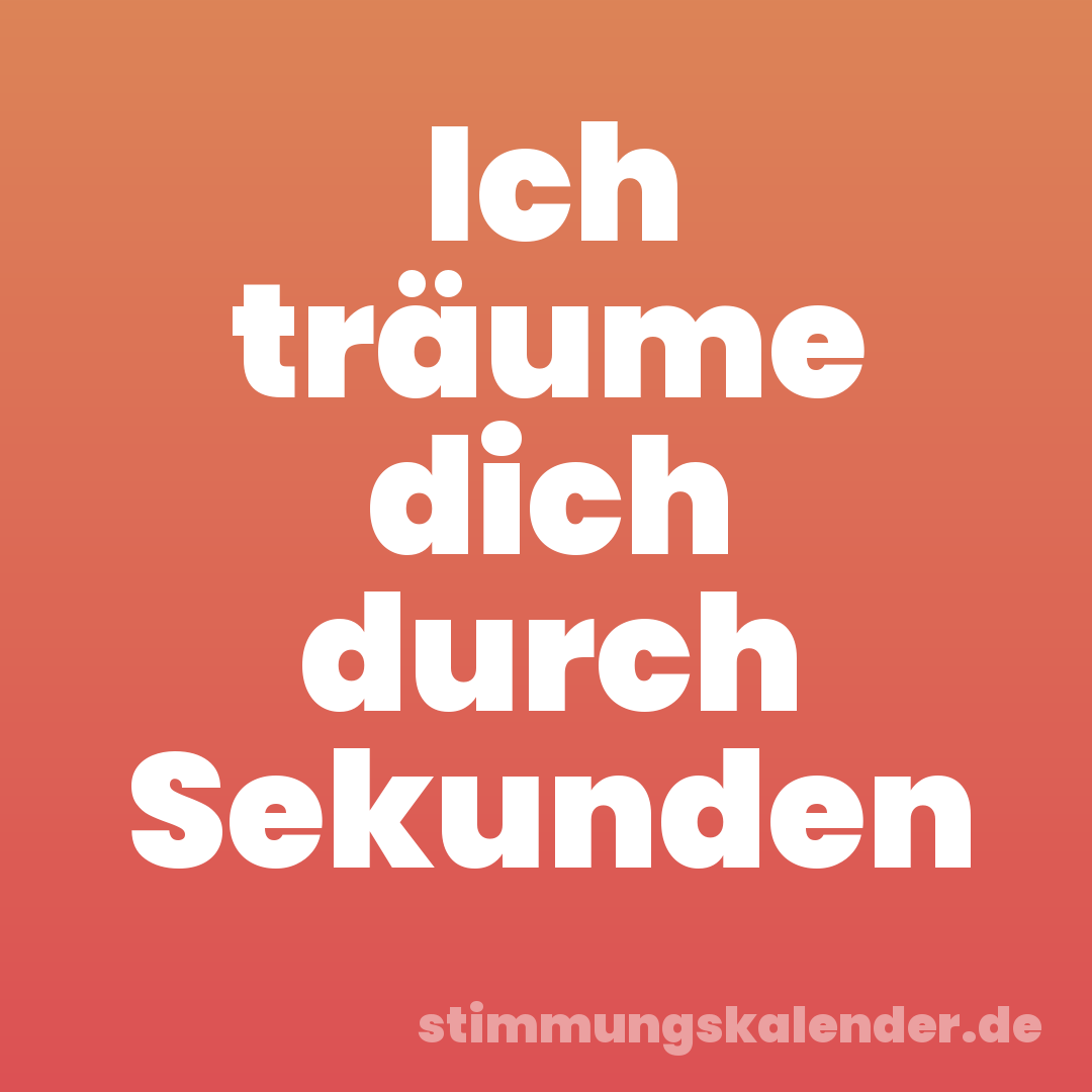 Ich träume dich durch Sekunden
