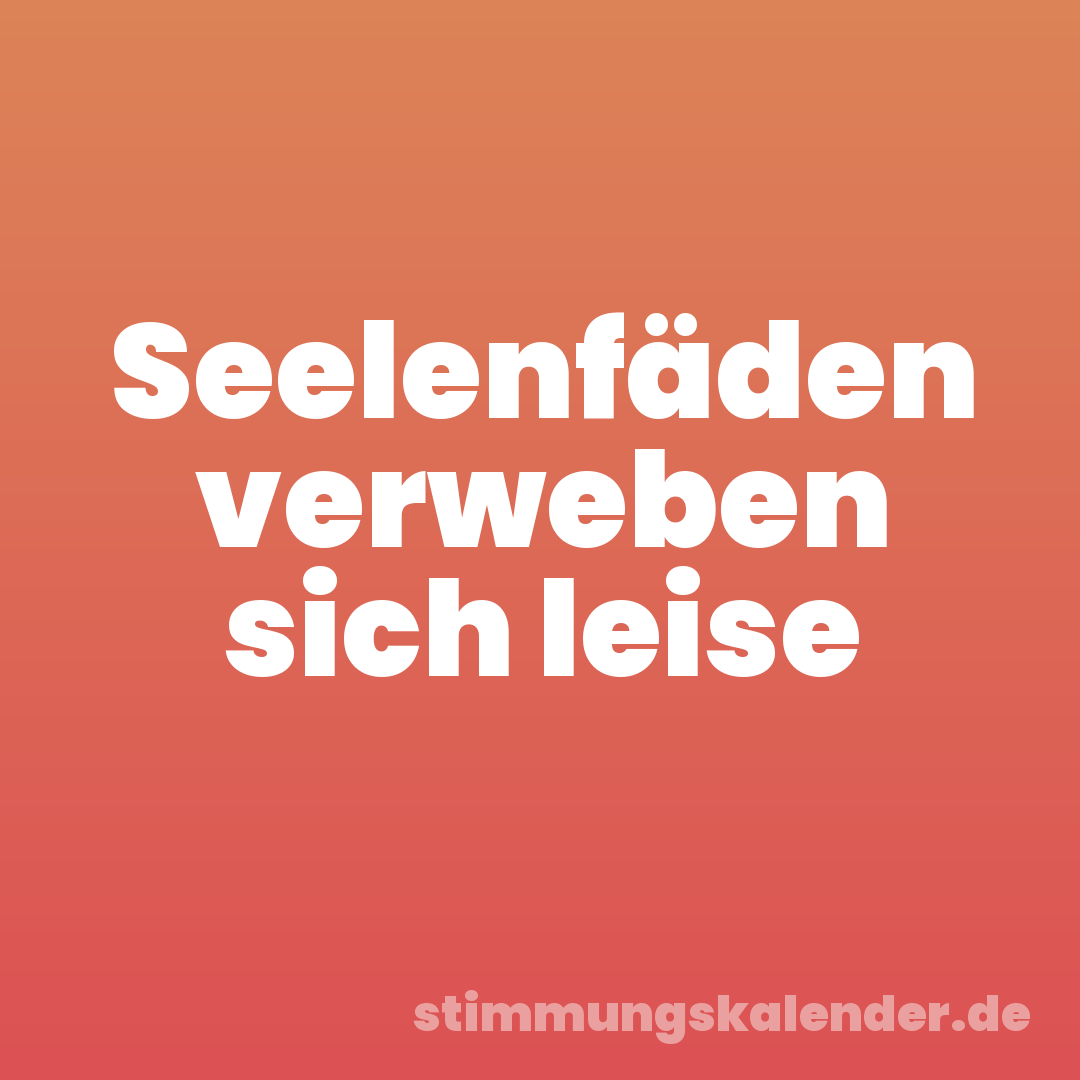 Seelenfäden verweben sich leise