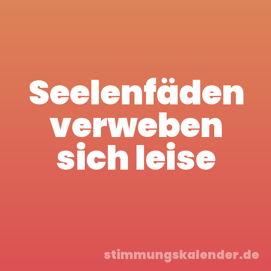 Seelenfäden verweben sich leise