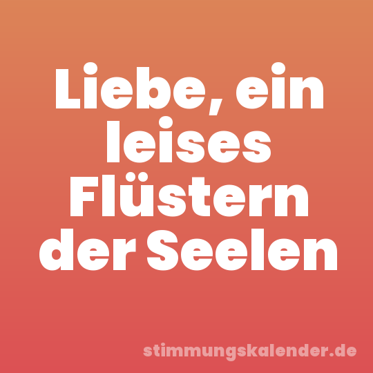 Liebe, ein leises Flüstern der Seelen