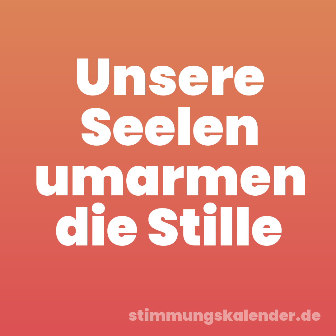 Unsere Seelen umarmen die Stille