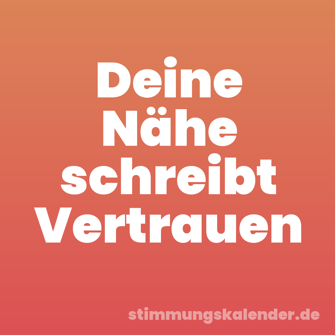 Deine Nähe schreibt Vertrauen
