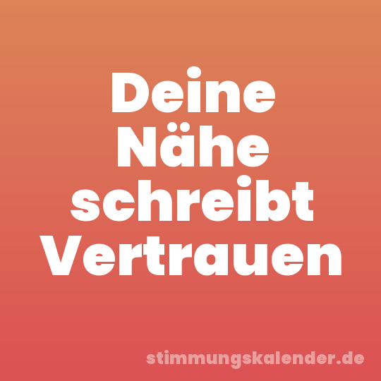 Deine Nähe schreibt Vertrauen