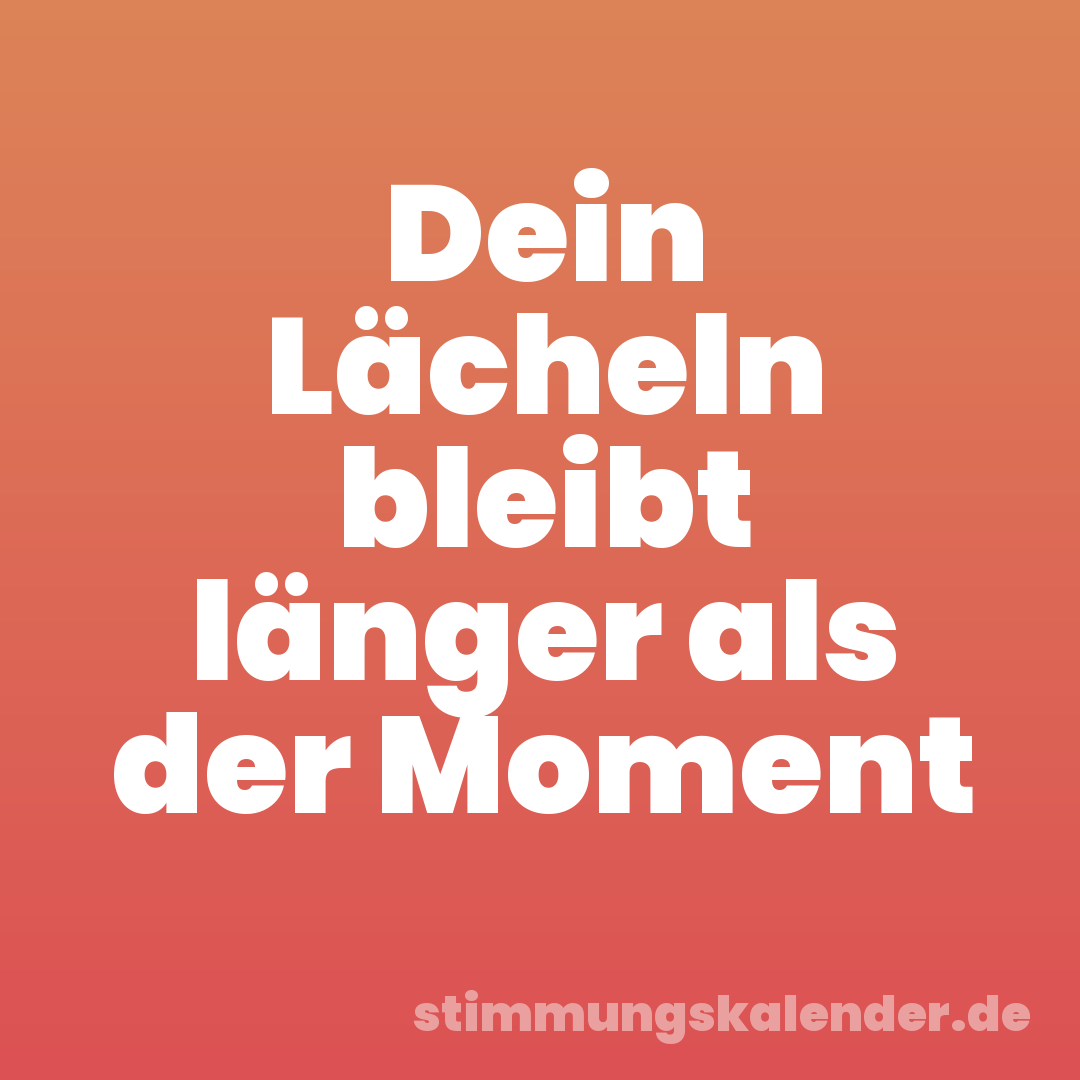 Dein Lächeln bleibt länger als der Moment