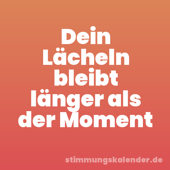 Dein Lächeln bleibt länger als der Moment