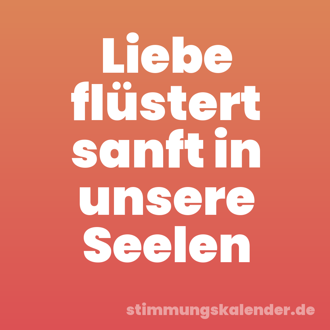 Liebe flüstert sanft in unsere Seelen