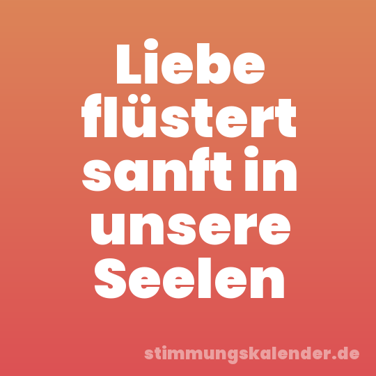 Liebe flüstert sanft in unsere Seelen