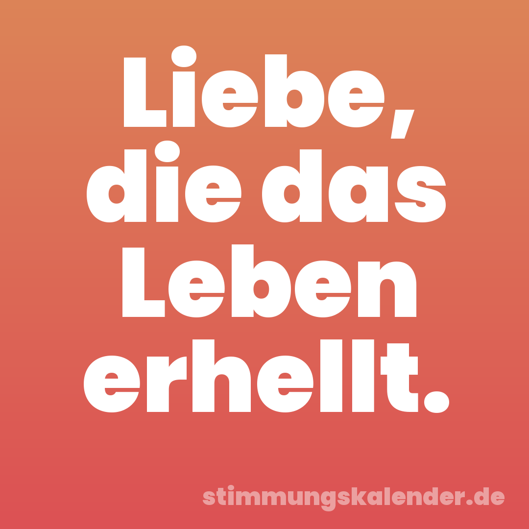 Liebe, die das Leben erhellt.