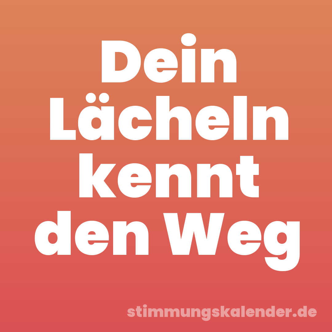 Dein Lächeln kennt den Weg
