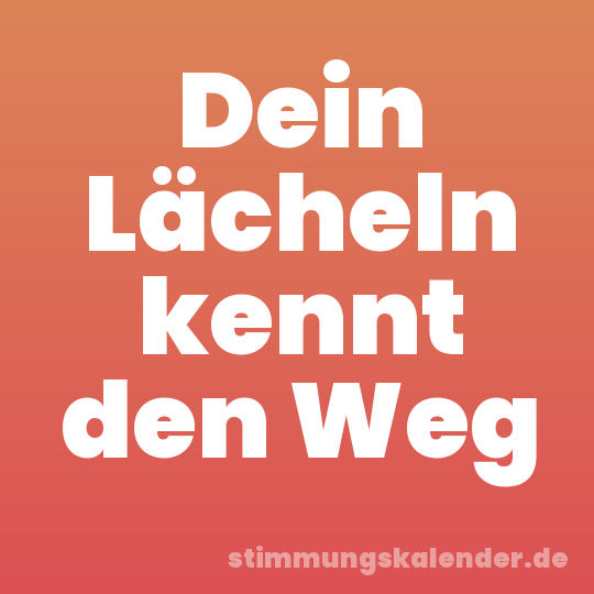 Dein Lächeln kennt den Weg