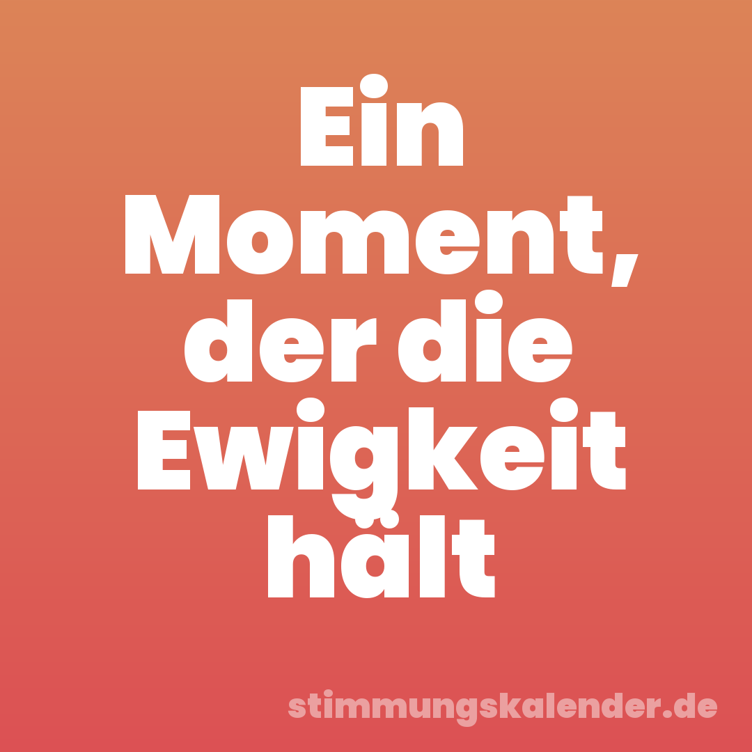 Ein Moment, der die Ewigkeit hält
