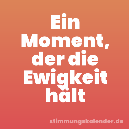 Ein Moment, der die Ewigkeit hält