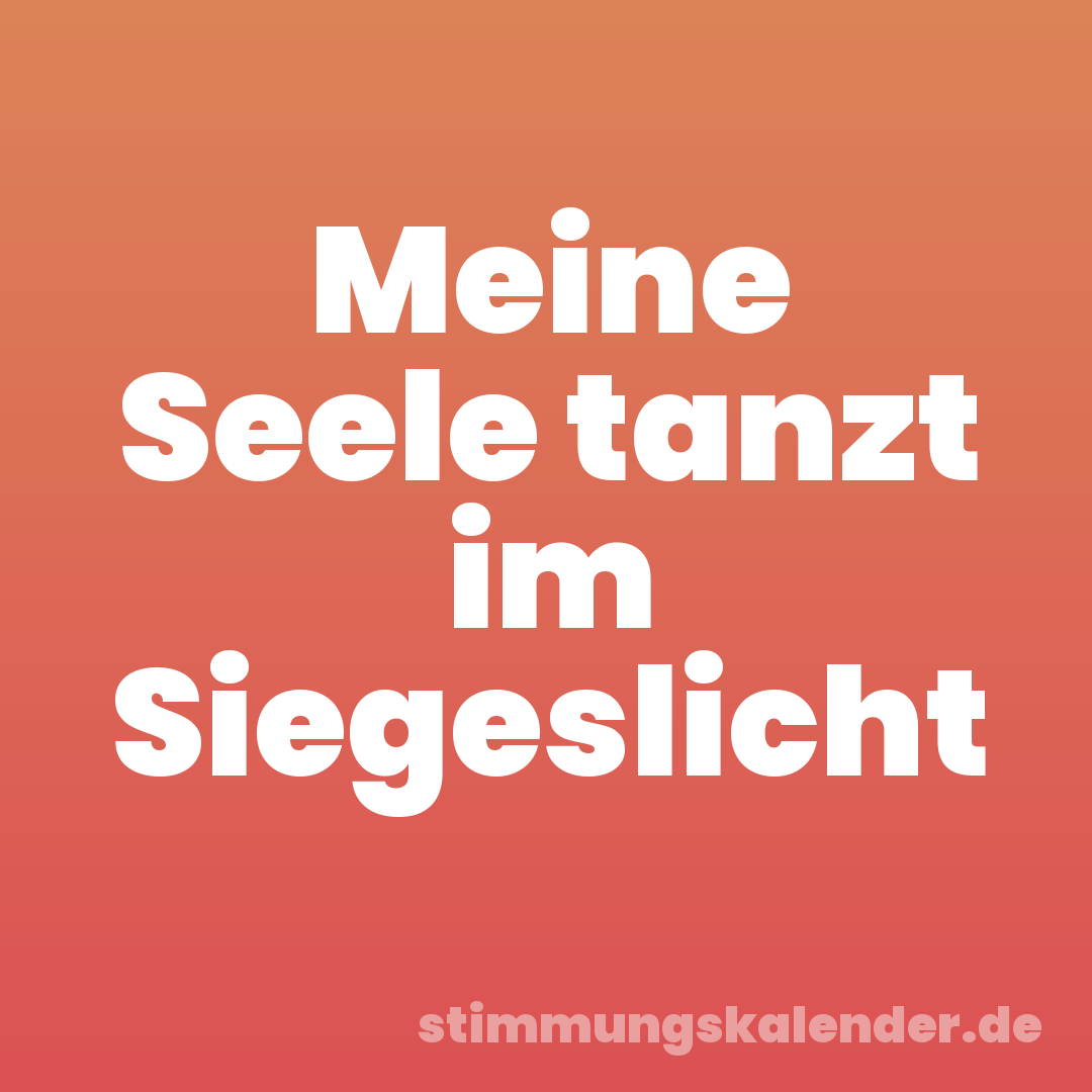 Meine Seele tanzt im Siegeslicht