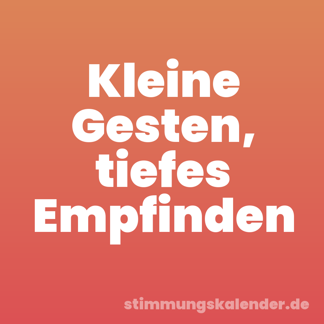 Kleine Gesten, tiefes Empfinden