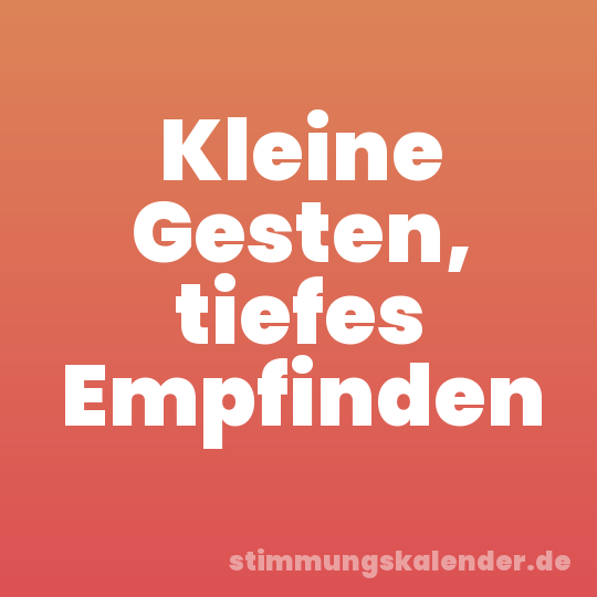 Kleine Gesten, tiefes Empfinden