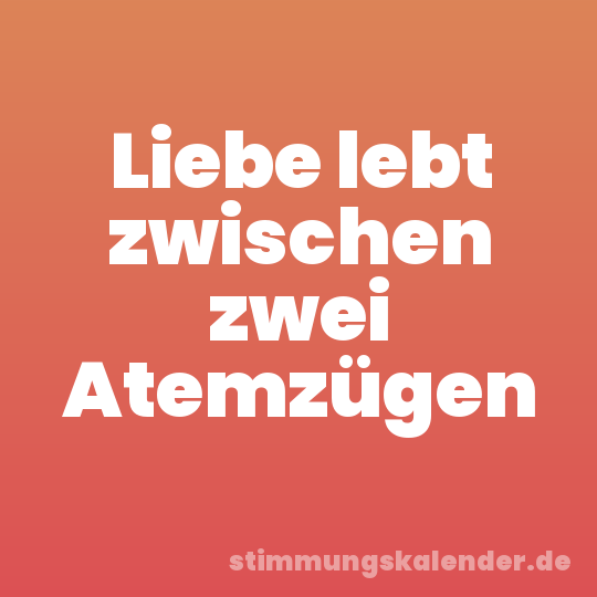 Liebe lebt zwischen zwei Atemzügen