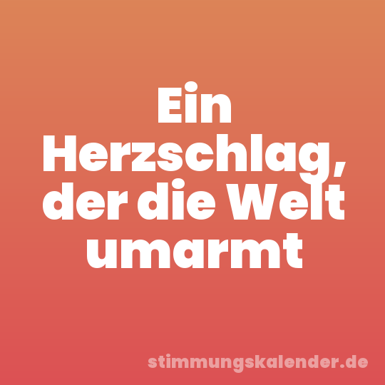 Ein Herzschlag, der die Welt umarmt